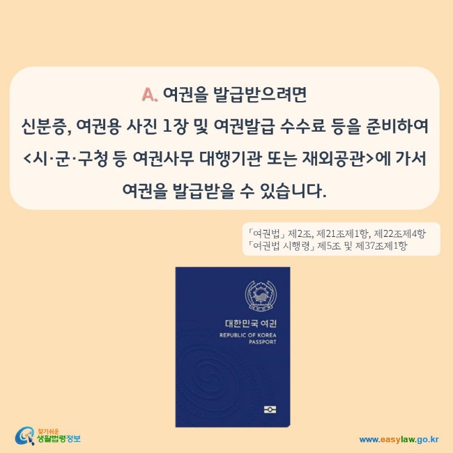 A. 여권을 발급받으려면 신분증, 여권용 사진 1장 및 여권발급 수수료 등을 준비하여 시·군·구청 등 여권사무 대행기관 또는 재외공관에 가서 여권을 발급받을 수 있습니다.
